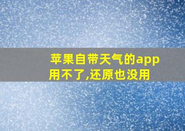 苹果自带天气的app 用不了,还原也没用